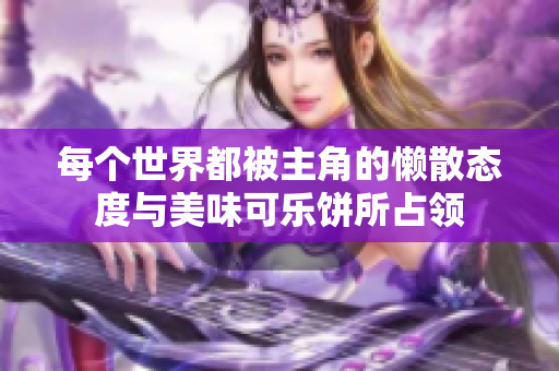 每个世界都被主角的懒散态度与美味可乐饼所占领