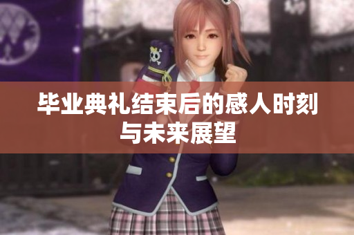 毕业典礼结束后的感人时刻与未来展望