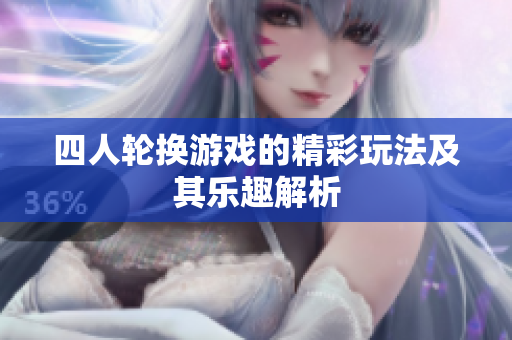 四人轮换游戏的精彩玩法及其乐趣解析