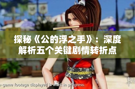 探秘《公的浮之手》：深度解析五个关键剧情转折点