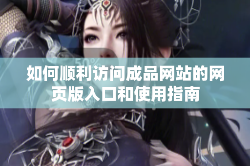 如何顺利访问成品网站的网页版入口和使用指南