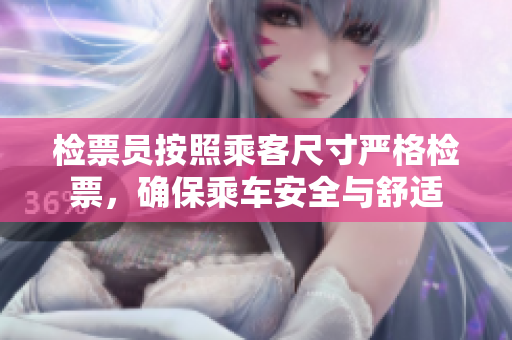 检票员按照乘客尺寸严格检票，确保乘车安全与舒适