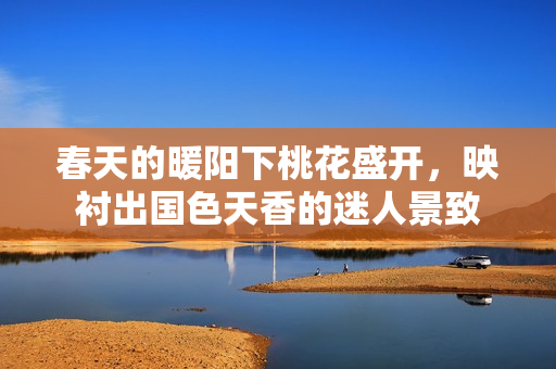 春天的暖阳下桃花盛开，映衬出国色天香的迷人景致