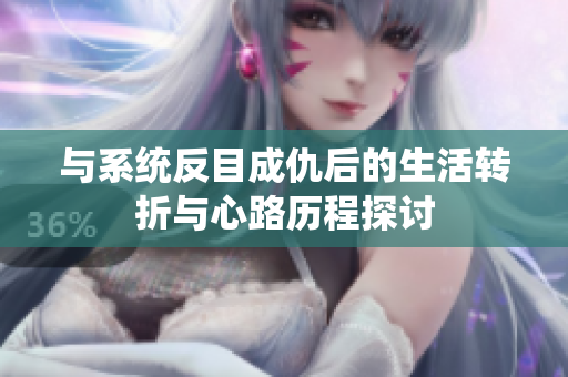 与系统反目成仇后的生活转折与心路历程探讨