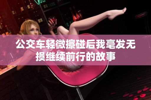 公交车轻微擦碰后我毫发无损继续前行的故事