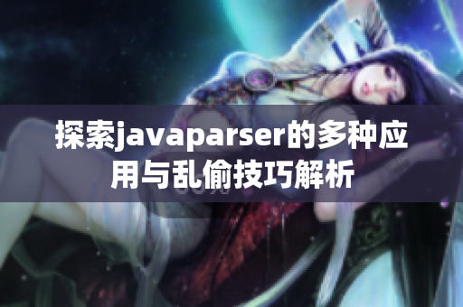 探索javaparser的多种应用与乱偷技巧解析