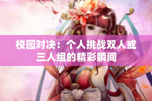 校园对决：个人挑战双人或三人组的精彩瞬间