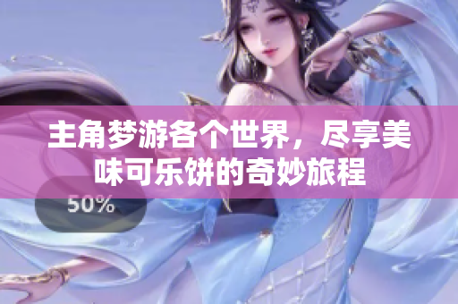 主角梦游各个世界，尽享美味可乐饼的奇妙旅程