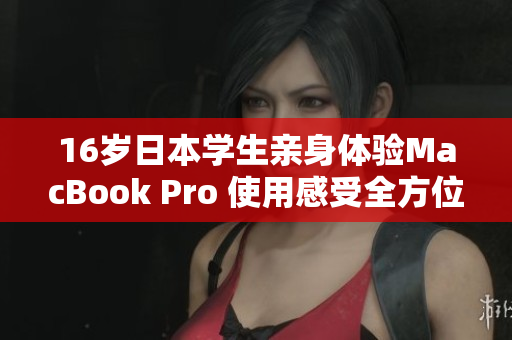 16岁日本学生亲身体验MacBook Pro 使用感受全方位评测