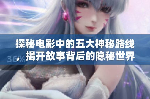 探秘电影中的五大神秘路线，揭开故事背后的隐秘世界