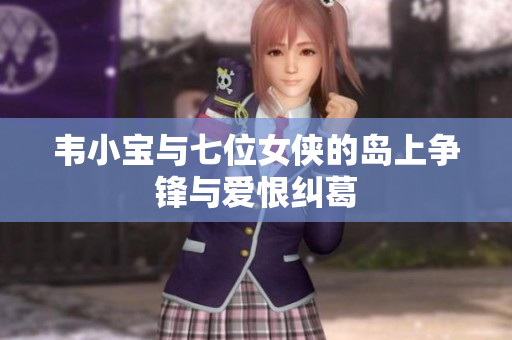 韦小宝与七位女侠的岛上争锋与爱恨纠葛