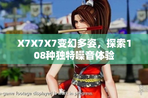 X7X7X7变幻多姿，探索108种独特噪音体验