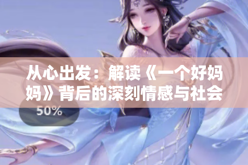 从心出发：解读《一个好妈妈》背后的深刻情感与社会意义