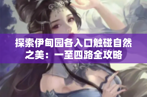 探索伊甸园各入口触碰自然之美：一至四路全攻略