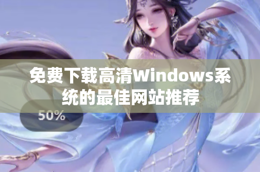 免费下载高清Windows系统的最佳网站推荐