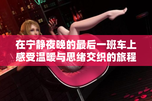 在宁静夜晚的最后一班车上感受温暖与思绪交织的旅程