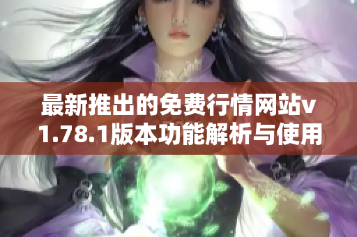 最新推出的免费行情网站v1.78.1版本功能解析与使用指南