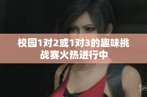 校园1对2或1对3的趣味挑战赛火热进行中