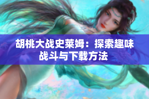 胡桃大战史莱姆：探索趣味战斗与下载方法 
