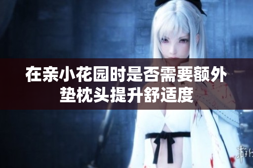 在亲小花园时是否需要额外垫枕头提升舒适度