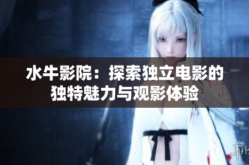 水牛影院：探索独立电影的独特魅力与观影体验