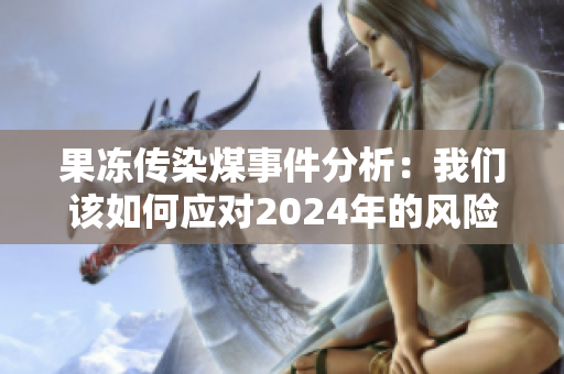 果冻传染煤事件分析：我们该如何应对2024年的风险挑战