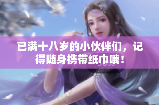已满十八岁的小伙伴们，记得随身携带纸巾哦！
