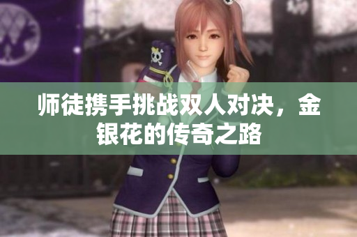 师徒携手挑战双人对决，金银花的传奇之路