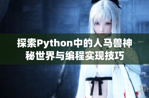 探索Python中的人马兽神秘世界与编程实现技巧