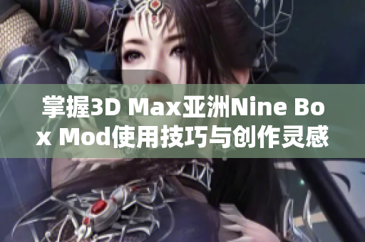 掌握3D Max亚洲Nine Box Mod使用技巧与创作灵感