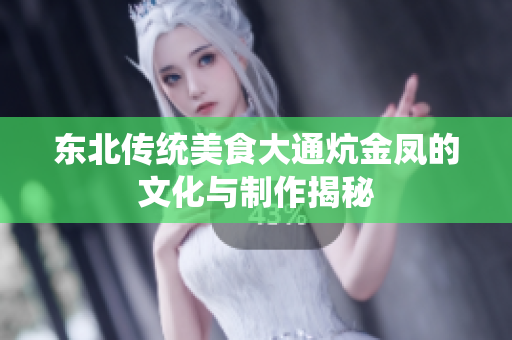 东北传统美食大通炕金凤的文化与制作揭秘