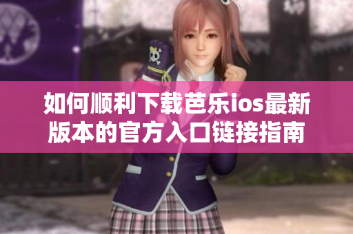 如何顺利下载芭乐ios最新版本的官方入口链接指南