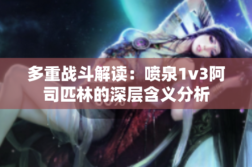 多重战斗解读：喷泉1v3阿司匹林的深层含义分析