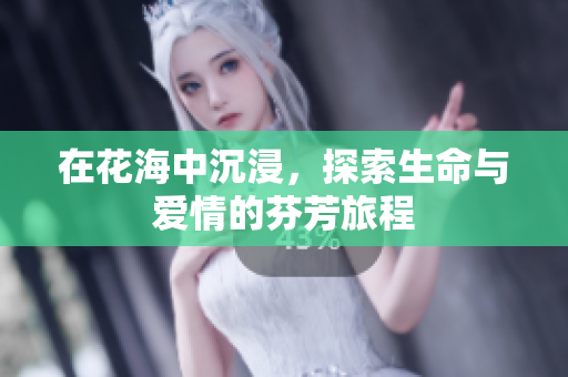 在花海中沉浸，探索生命与爱情的芬芳旅程