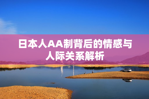 日本人AA制背后的情感与人际关系解析