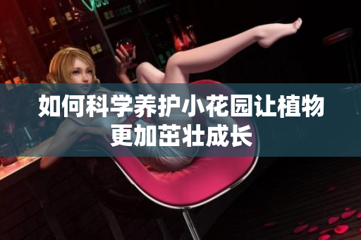 如何科学养护小花园让植物更加茁壮成长