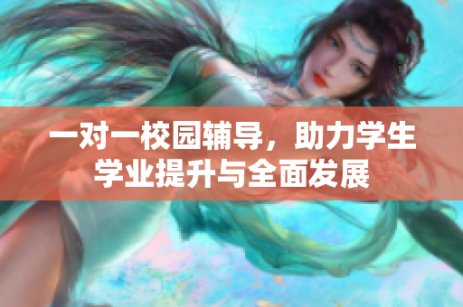 一对一校园辅导，助力学生学业提升与全面发展