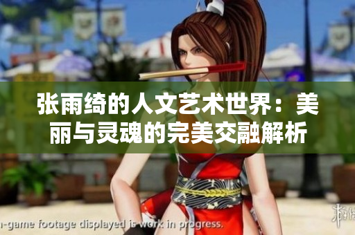 张雨绮的人文艺术世界：美丽与灵魂的完美交融解析