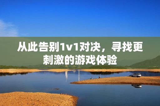 从此告别1v1对决，寻找更刺激的游戏体验