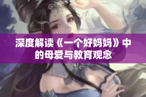深度解读《一个好妈妈》中的母爱与教育观念