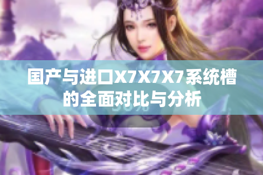 国产与进口X7X7X7系统槽的全面对比与分析