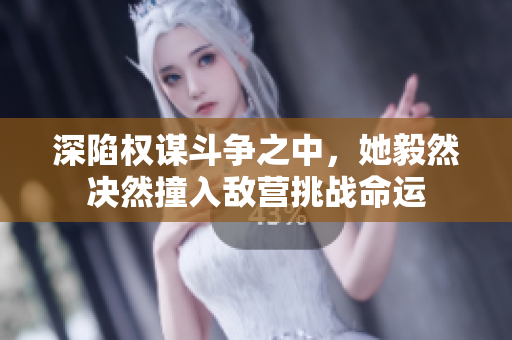 深陷权谋斗争之中，她毅然决然撞入敌营挑战命运