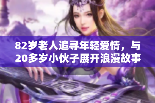 82岁老人追寻年轻爱情，与20多岁小伙子展开浪漫故事