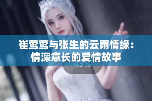 崔莺莺与张生的云雨情缘：情深意长的爱情故事