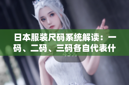 日本服装尺码系统解读：一码、二码、三码各自代表什么