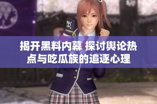 揭开黑料内幕 探讨舆论热点与吃瓜族的追逐心理
