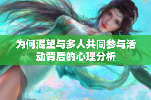 为何渴望与多人共同参与活动背后的心理分析