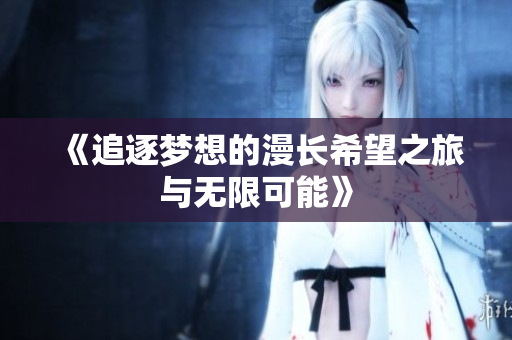 《追逐梦想的漫长希望之旅与无限可能》