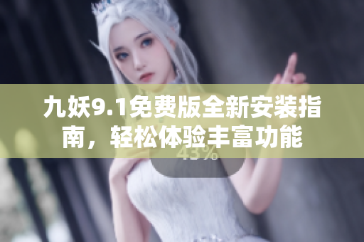 九妖9.1免费版全新安装指南，轻松体验丰富功能