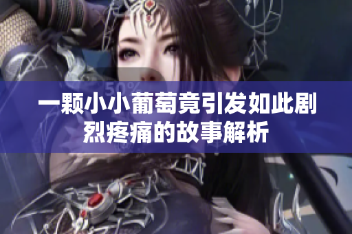一颗小小葡萄竟引发如此剧烈疼痛的故事解析